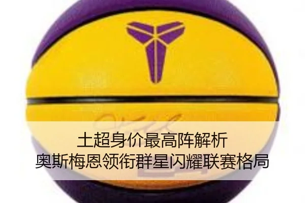 土超身价最高阵解析 奥斯梅恩领衔群星闪耀联赛格局